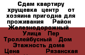 Сдам квартиру хрущевка, центр,  ,от хозяина,пригодна для проживания. › Район ­ Железнодорожный › Улица ­ Пер.Троллейбусный › Дом ­ 19 › Этажность дома ­ 4 › Цена ­ 13 000 - Рязанская обл. Недвижимость » Квартиры аренда   